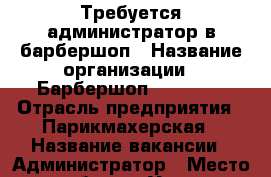 Требуется администратор в барбершоп › Название организации ­ Барбершоп Handsome › Отрасль предприятия ­ Парикмахерская › Название вакансии ­ Администратор › Место работы ­ Улица комсомольская , 50 › Подчинение ­ Директору  › Минимальный оклад ­ 12 000 › Максимальный оклад ­ 14 000 › Возраст от ­ 19 › Возраст до ­ 35 - Краснодарский край Работа » Вакансии   